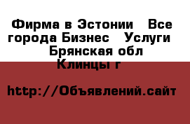 Фирма в Эстонии - Все города Бизнес » Услуги   . Брянская обл.,Клинцы г.